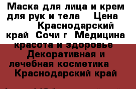 Маска для лица и крем для рук и тела  › Цена ­ 200 - Краснодарский край, Сочи г. Медицина, красота и здоровье » Декоративная и лечебная косметика   . Краснодарский край